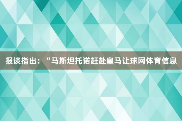 报谈指出：“马斯坦托诺赶赴皇马让球网体育信息