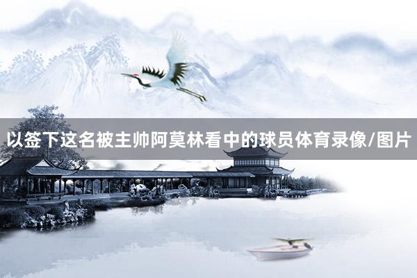 以签下这名被主帅阿莫林看中的球员体育录像/图片