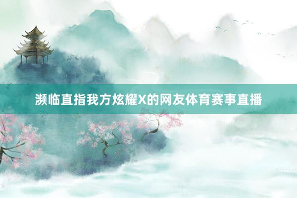 濒临直指我方炫耀X的网友体育赛事直播