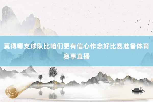莫得哪支球队比咱们更有信心作念好比赛准备体育赛事直播