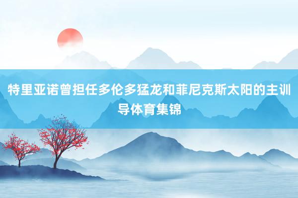 特里亚诺曾担任多伦多猛龙和菲尼克斯太阳的主训导体育集锦