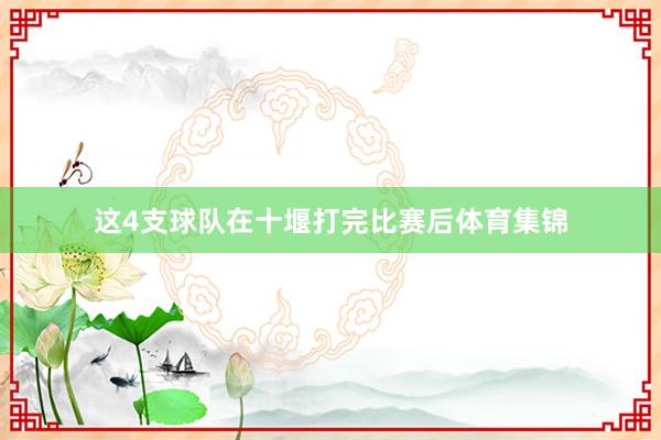 这4支球队在十堰打完比赛后体育集锦