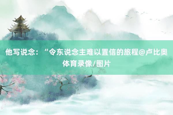 他写说念：“令东说念主难以置信的旅程@卢比奥体育录像/图片