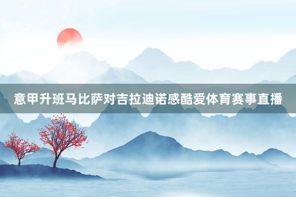 意甲升班马比萨对吉拉迪诺感酷爱体育赛事直播
