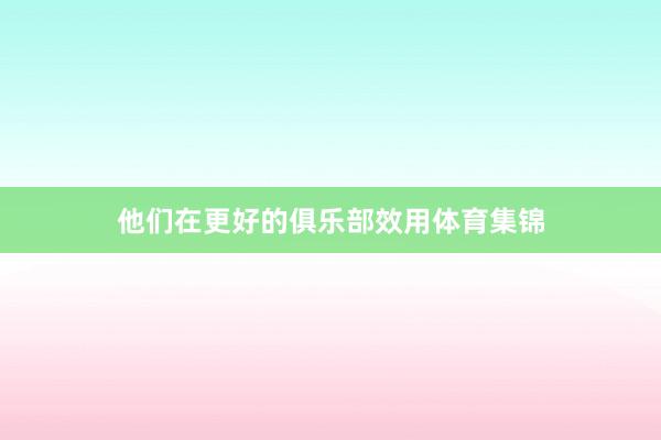 他们在更好的俱乐部效用体育集锦