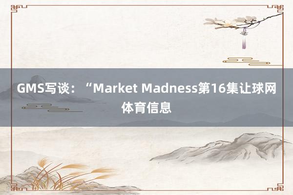 GMS写谈：“Market Madness第16集让球网体育信息