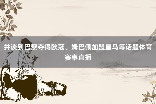 并谈到巴黎夺得欧冠、姆巴佩加盟皇马等话题体育赛事直播