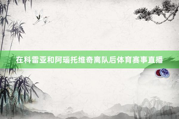 在科雷亚和阿瑙托维奇离队后体育赛事直播