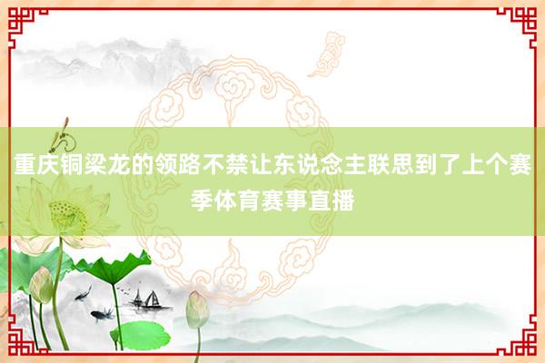 重庆铜梁龙的领路不禁让东说念主联思到了上个赛季体育赛事直播