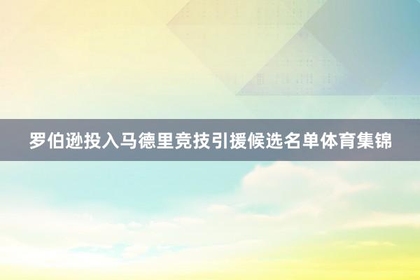 罗伯逊投入马德里竞技引援候选名单体育集锦