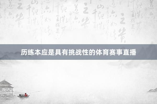 历练本应是具有挑战性的体育赛事直播