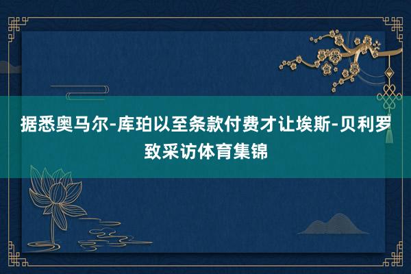 据悉奥马尔-库珀以至条款付费才让埃斯-贝利罗致采访体育集锦