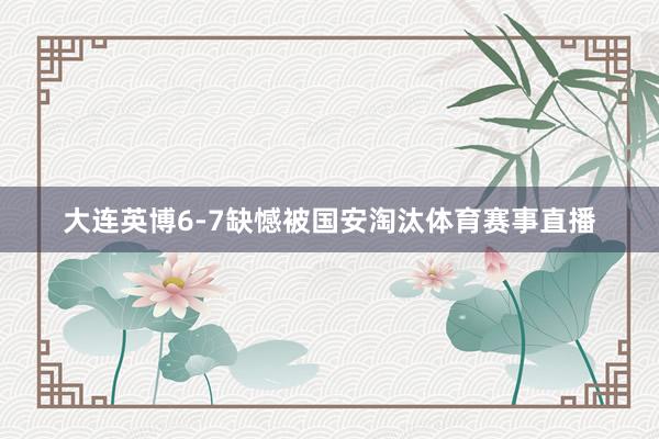大连英博6-7缺憾被国安淘汰体育赛事直播