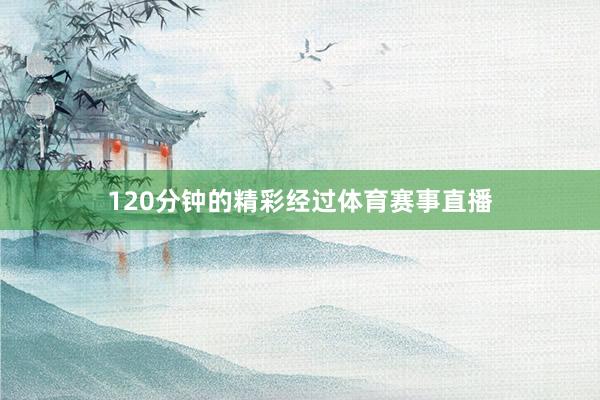 120分钟的精彩经过体育赛事直播