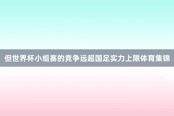 但世界杯小组赛的竞争远超国足实力上限体育集锦