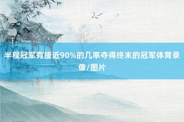 半程冠军有接近90%的几率夺得终末的冠军体育录像/图片