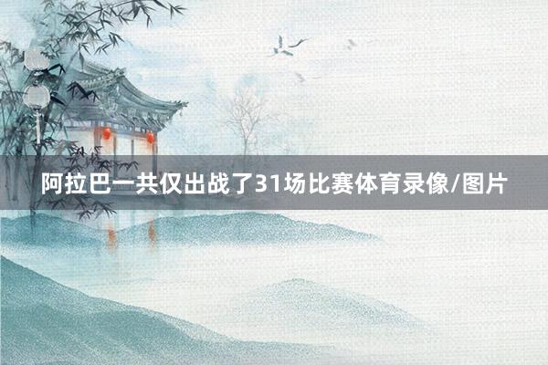 阿拉巴一共仅出战了31场比赛体育录像/图片