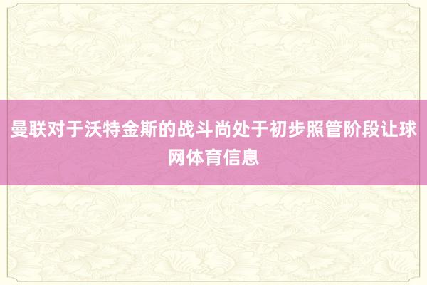 曼联对于沃特金斯的战斗尚处于初步照管阶段让球网体育信息