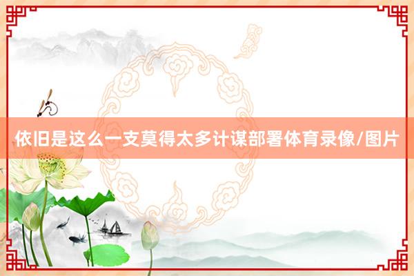 依旧是这么一支莫得太多计谋部署体育录像/图片