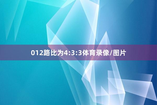 012路比为4:3:3体育录像/图片