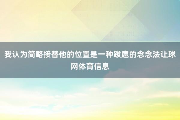 我认为简略接替他的位置是一种跋扈的念念法让球网体育信息