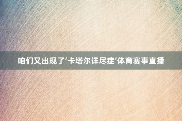 咱们又出现了‘卡塔尔详尽症’体育赛事直播