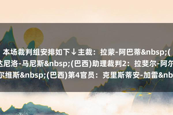 本场裁判组安排如下↓　　主裁：拉蒙-阿巴蒂&nbsp;(巴西)　　助理裁判1：达尼洛-马尼斯&nbsp;(巴西)　　助理裁判2：拉斐尔-阿尔维斯&nbsp;(巴西)　　第4官员：克里斯蒂安-加雷&nbsp;(智利)体育赛事直播