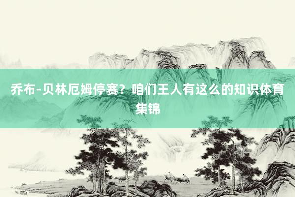 乔布-贝林厄姆停赛？咱们王人有这么的知识体育集锦