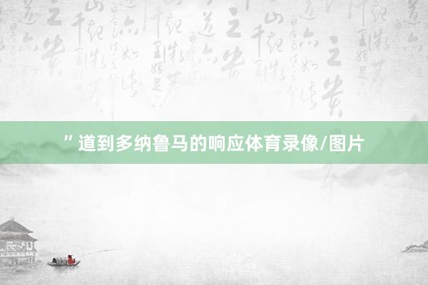 ”　　道到多纳鲁马的响应体育录像/图片