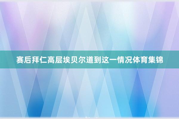 赛后拜仁高层埃贝尔道到这一情况体育集锦