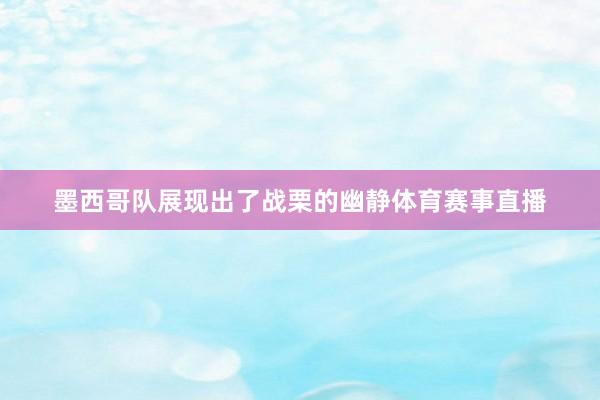 墨西哥队展现出了战栗的幽静体育赛事直播