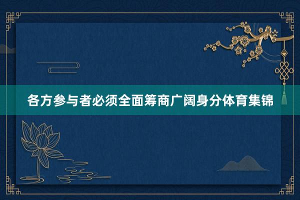 各方参与者必须全面筹商广阔身分体育集锦