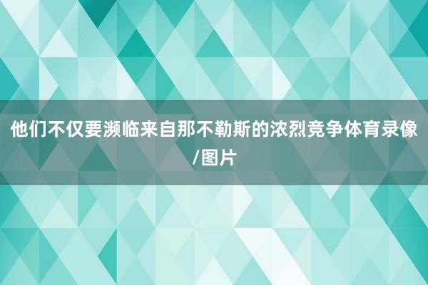 他们不仅要濒临来自那不勒斯的浓烈竞争体育录像/图片