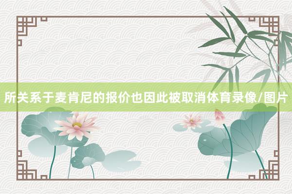 所关系于麦肯尼的报价也因此被取消体育录像/图片