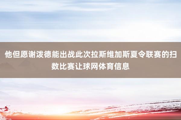 他但愿谢泼德能出战此次拉斯维加斯夏令联赛的扫数比赛让球网体育信息