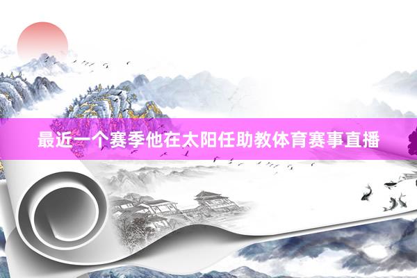 最近一个赛季他在太阳任助教体育赛事直播