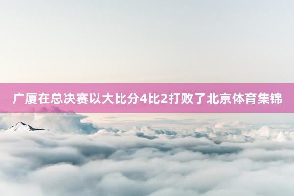 广厦在总决赛以大比分4比2打败了北京体育集锦