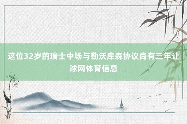 这位32岁的瑞士中场与勒沃库森协议尚有三年让球网体育信息