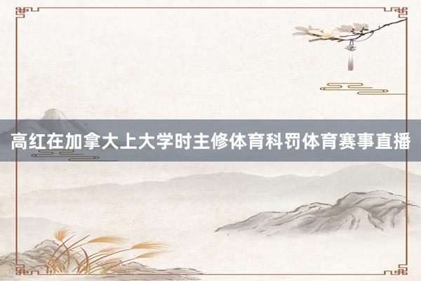 高红在加拿大上大学时主修体育科罚体育赛事直播