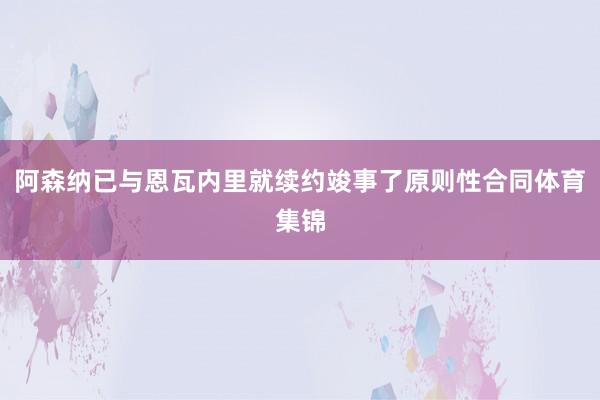 阿森纳已与恩瓦内里就续约竣事了原则性合同体育集锦