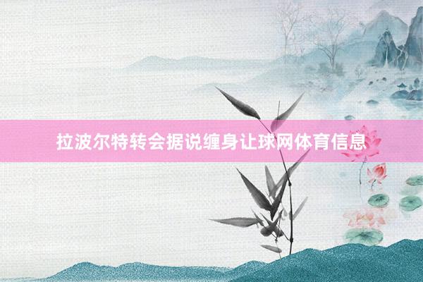 拉波尔特转会据说缠身让球网体育信息