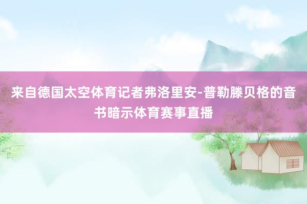 来自德国太空体育记者弗洛里安-普勒滕贝格的音书暗示体育赛事直播