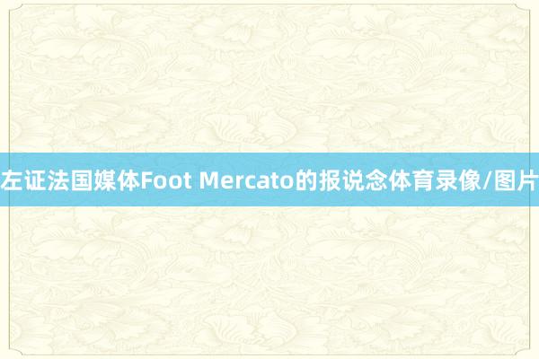 左证法国媒体Foot Mercato的报说念体育录像/图片