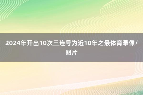 2024年开出10次三连号为近10年之最体育录像/图片