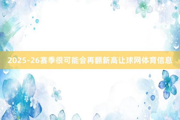 2025-26赛季很可能会再翻新高让球网体育信息