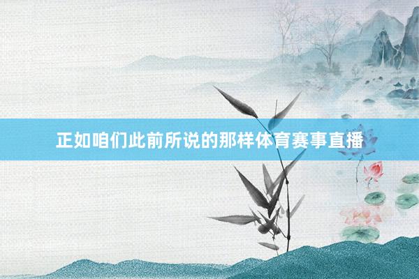 正如咱们此前所说的那样体育赛事直播