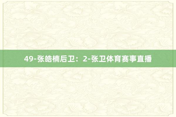 49-张皓楠后卫：2-张卫体育赛事直播