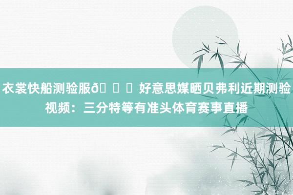 衣裳快船测验服👀好意思媒晒贝弗利近期测验视频：三分特等有准头体育赛事直播