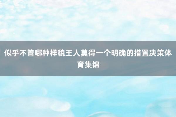 似乎不管哪种样貌王人莫得一个明确的措置决策体育集锦