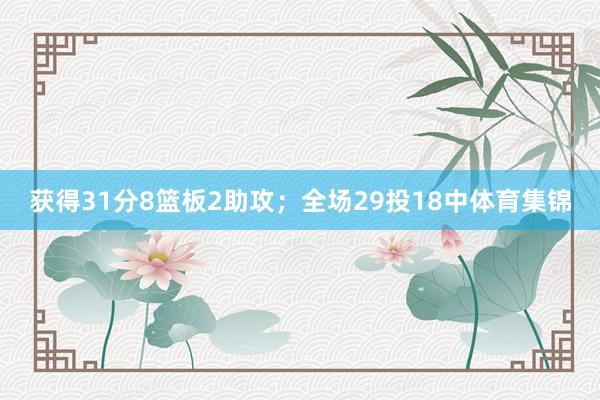 获得31分8篮板2助攻；全场29投18中体育集锦